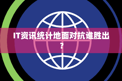 IT资讯统计地面对抗谁胜出？