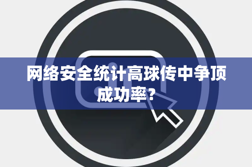 网络安全统计高球传中争顶成功率？