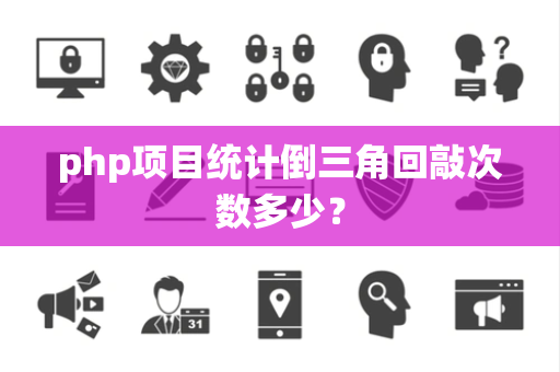 php项目统计倒三角回敲次数多少？