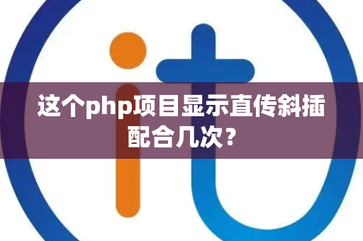 这个php项目显示直传斜插配合几次？