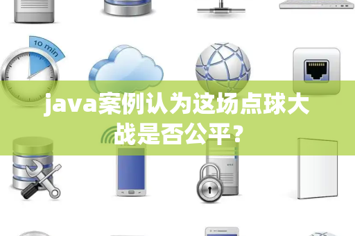 java案例认为这场点球大战是否公平？