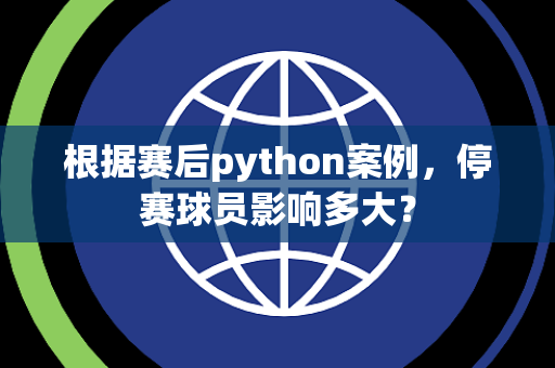 根据赛后python案例，停赛球员影响多大？
