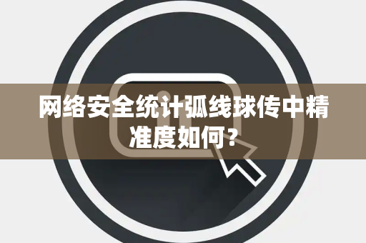 网络安全统计弧线球传中精准度如何？