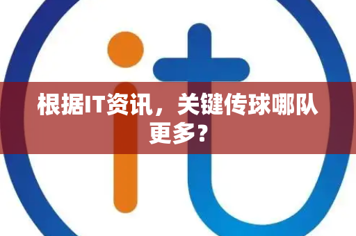 根据IT资讯，关键传球哪队更多？