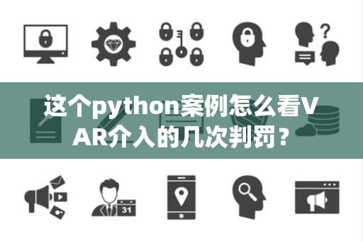 这个python案例怎么看VAR介入的几次判罚？