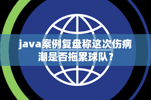 java案例复盘称这次伤病潮是否拖累球队？