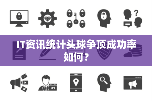 IT资讯统计头球争顶成功率如何？