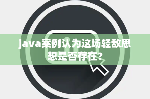 java案例认为这场轻敌思想是否存在？