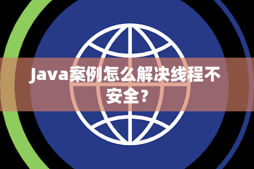 Java案例怎么解决线程不安全？