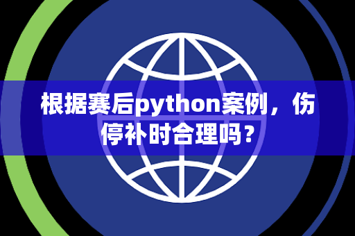根据赛后python案例，伤停补时合理吗？