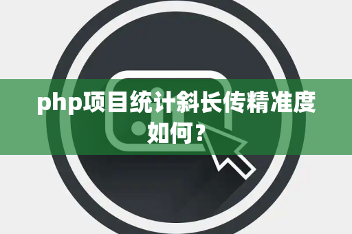 php项目统计斜长传精准度如何？