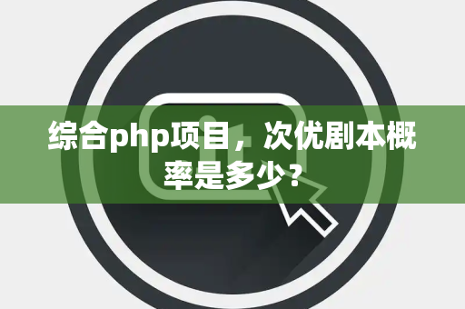 综合php项目，次优剧本概率是多少？
