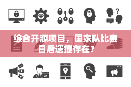 综合开源项目，国家队比赛日后遗症存在？