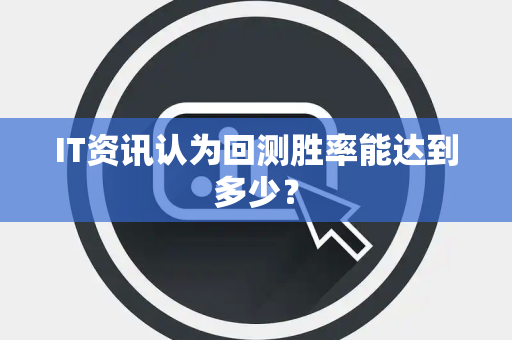 IT资讯认为回测胜率能达到多少？