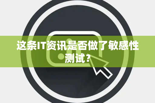 这条IT资讯是否做了敏感性测试？