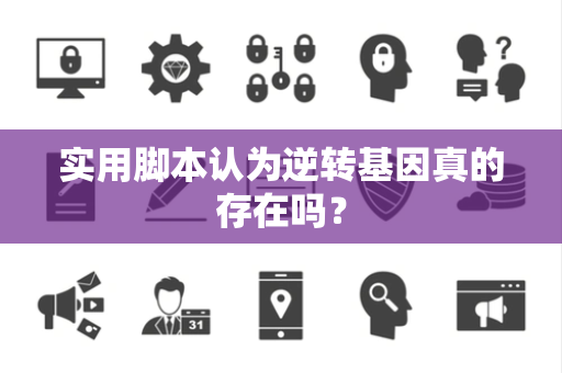 实用脚本认为逆转基因真的存在吗？
