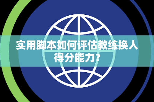 实用脚本如何评估教练换人得分能力？