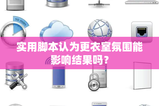 实用脚本认为更衣室氛围能影响结果吗？