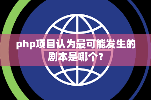php项目认为最可能发生的剧本是哪个? php项目认为最可能发生的剧本是哪个?
