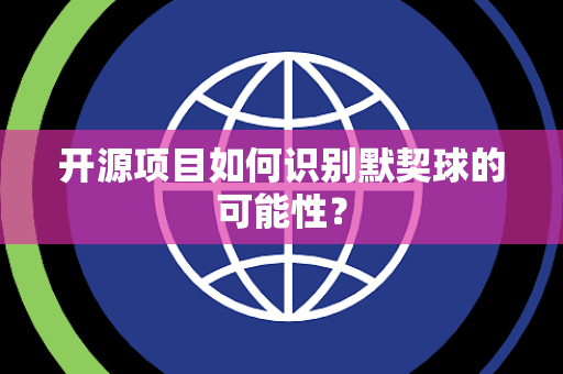 开源项目如何识别默契球的可能性? 开源项目如何识别默契球的可能性?