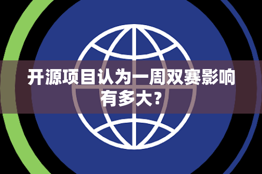 开源项目认为一周双赛影响有多大？