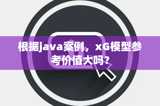 根据java案例，xG模型参考价值大吗？