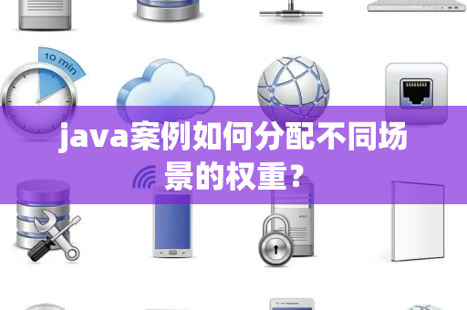 java案例如何分配不同场景的权重？
