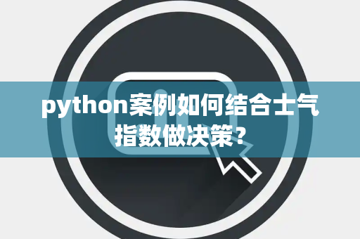 python案例如何结合士气指数做决策？