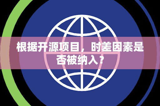 根据开源项目，时差因素是否被纳入？