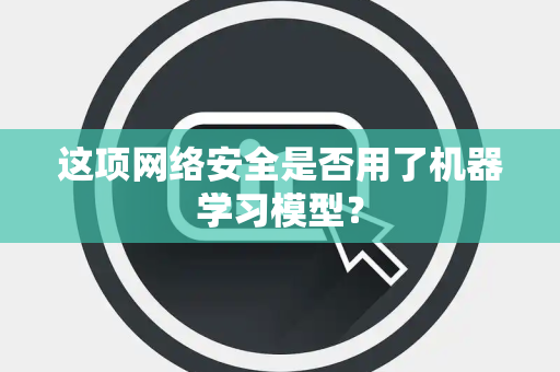 这项网络安全是否用了机器学习模型？
