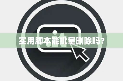 实用脚本能批量删除吗？