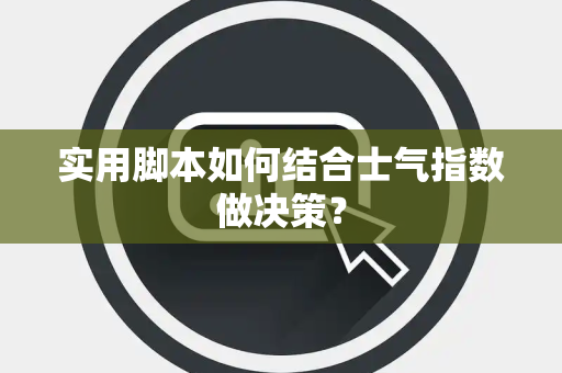 实用脚本如何结合士气指数做决策？