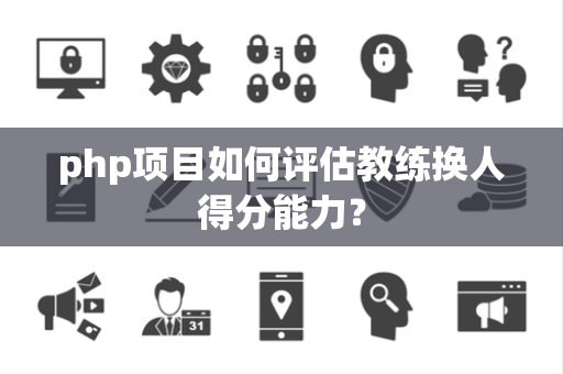 php项目如何评估教练换人得分能力？