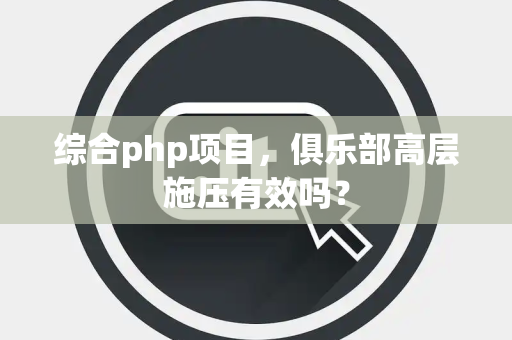 综合php项目，俱乐部高层施压有效吗？
