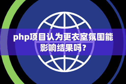 php项目认为更衣室氛围能影响结果吗？