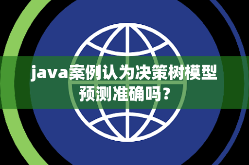 java案例认为决策树模型预测准确吗？