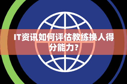 IT资讯如何评估教练换人得分能力？