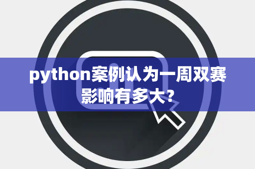 python案例认为一周双赛影响有多大？