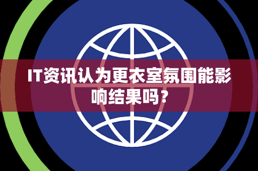 IT资讯认为更衣室氛围能影响结果吗？