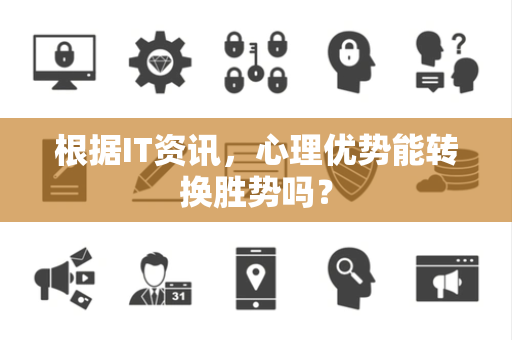 根据IT资讯，心理优势能转换胜势吗？