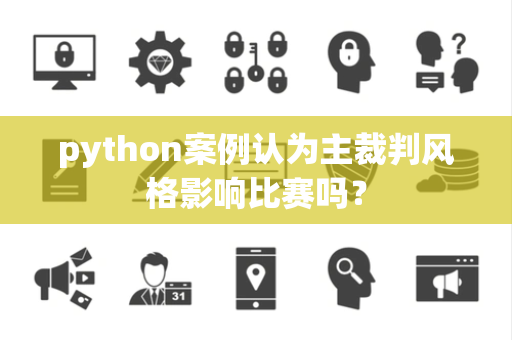 python案例认为主裁判风格影响比赛吗？