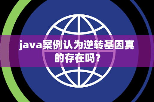 java案例认为逆转基因真的存在吗？