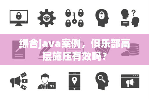 综合java案例，俱乐部高层施压有效吗？