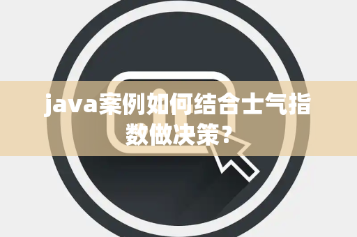 java案例如何结合士气指数做决策？