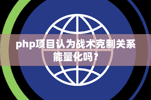 php项目认为战术克制关系能量化吗？