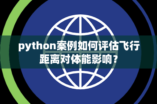 python案例如何评估飞行距离对体能影响？