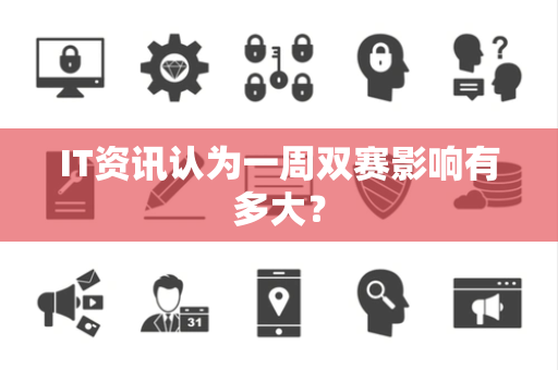 IT资讯认为一周双赛影响有多大？