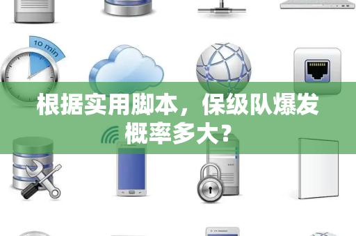 根据实用脚本，保级队爆发概率多大？