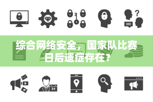 综合网络安全，国家队比赛日后遗症存在？