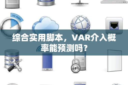 综合实用脚本，VAR介入概率能预测吗？